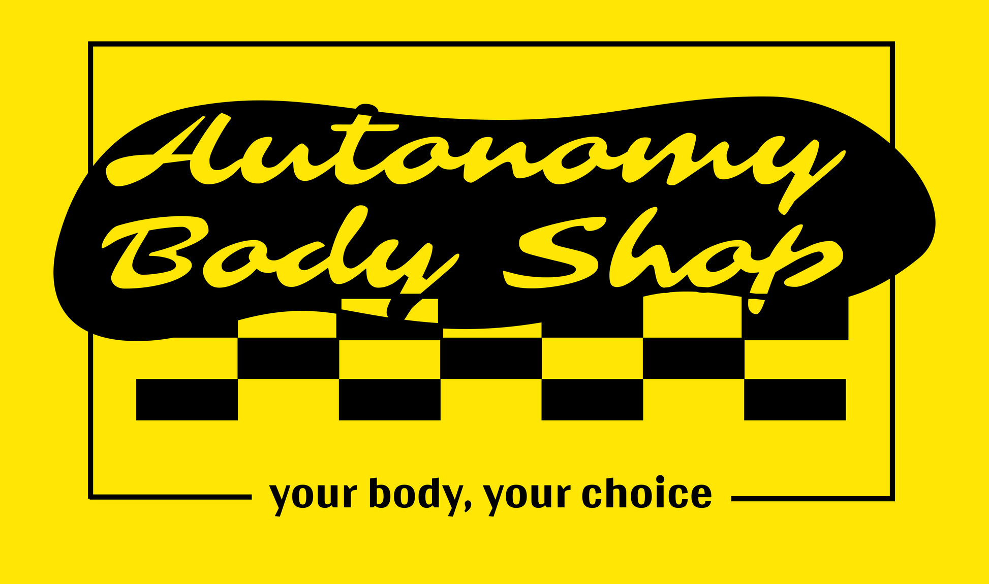 Reads Autonomy Body Shop with subtitle your body, your choice. In black on yellow background.